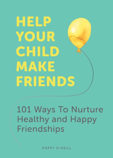 Help Your Child Make Friends : 101 Ways to Nurture Healthy and Happy Friendships, EPUB eBook