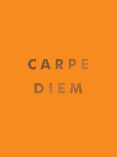 Carpe Diem : Inspirational Quotes and Awesome Affirmations for Seizing the Day, Hardback Book