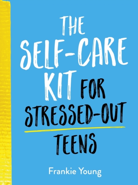 The Self-Care Kit for Stressed-Out Teens : Healthy Habits and Calming Advice to Help You Stay Positive, EPUB eBook
