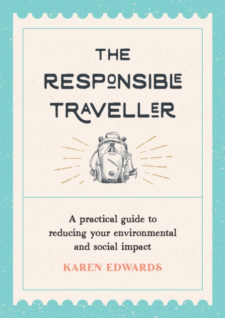 The Responsible Traveller : A Practical Guide to Reducing Your Environmental and Social Impact, Embracing Sustainable Tourism and Travelling the World With a Conscience, Paperback / softback Book