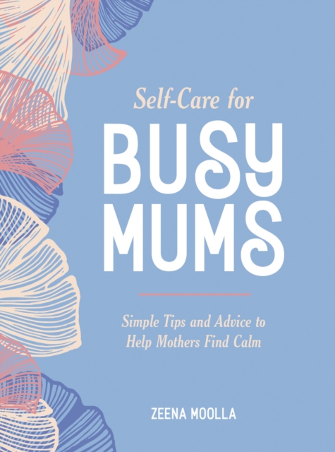 Self-Care for Busy Mums : Simple Tips and Advice to Help Mothers Find Calm, Hardback Book