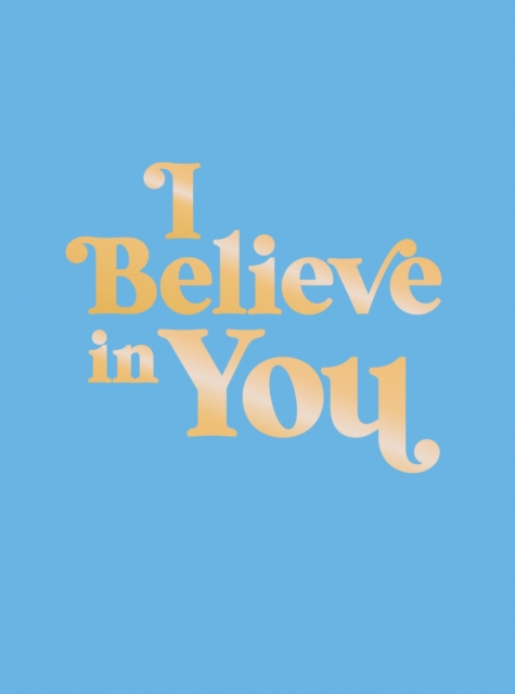 I Believe in You : Uplifting Quotes and Powerful Affirmations to Fill You with Confidence, Hardback Book