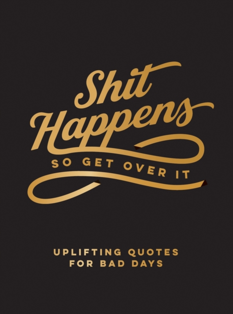 Shit Happens So Get Over It : Uplifting Quotes for Bad Days, Hardback Book