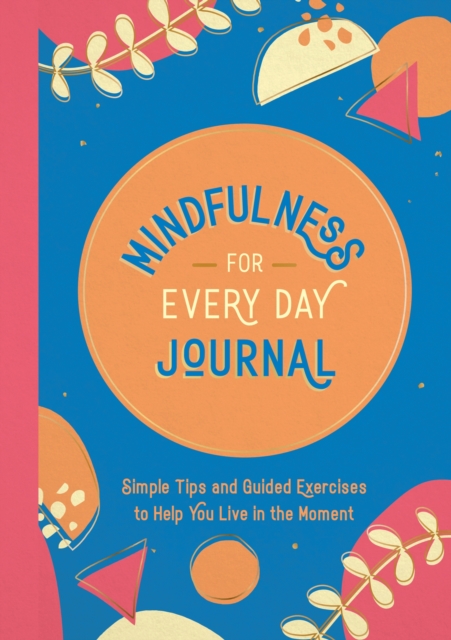 Mindfulness for Every Day Journal : Simple Tips and Guided Exercises to Help You Live in the Moment, Paperback / softback Book