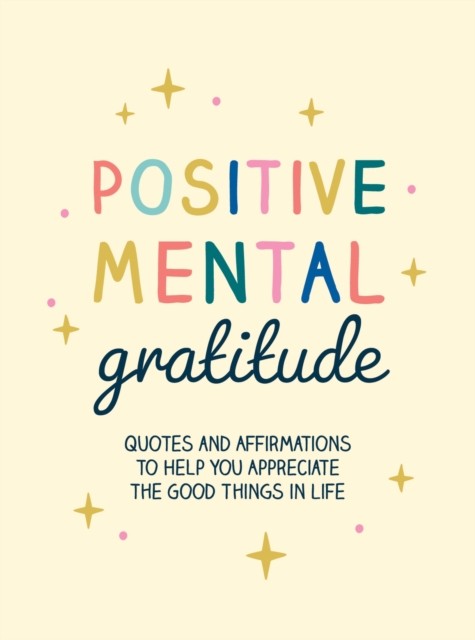 Positive Mental Gratitude : Quotes and Affirmations to Help You Appreciate the Good Things in Life, Hardback Book