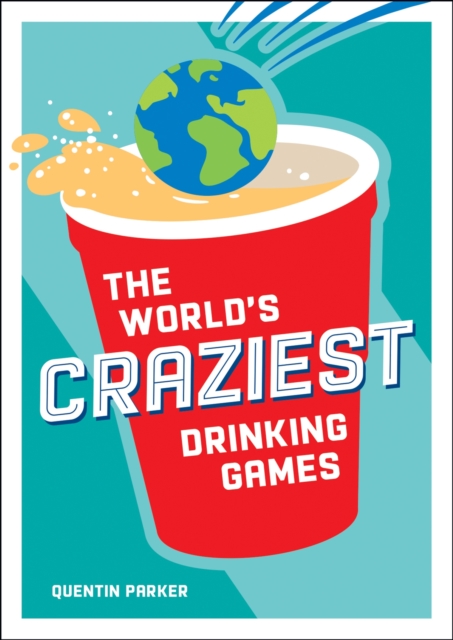 The World's Craziest Drinking Games : A Compendium of the Best Drinking Games from Around the Globe, EPUB eBook