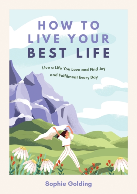 How to Live Your Best Life : Live a Life You Love and Find Joy and Fulfilment Every Day, Paperback / softback Book