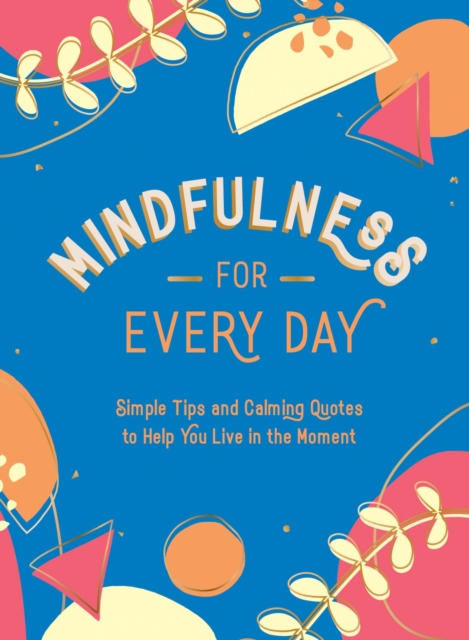 Mindfulness for Every Day : Simple Tips and Calming Quotes to Help You Live in the Moment, EPUB eBook