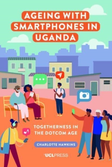 Ageing with Smartphones in Uganda : Togetherness in the Dotcom Age, Hardback Book