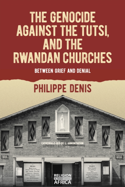 The Genocide against the Tutsi, and the Rwandan Churches : Between Grief and Denial, PDF eBook