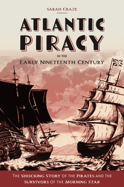 Atlantic Piracy in the Early Nineteenth Century : The Shocking Story of the Pirates and the Survivors of the <I>Morning Star</I>, EPUB eBook