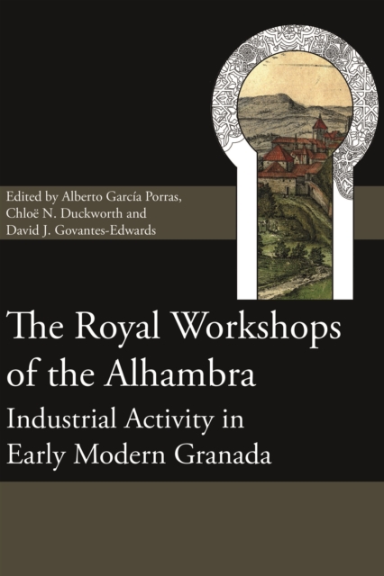 The Royal Workshops of the Alhambra : Industrial Activity in Early Modern Granada, PDF eBook