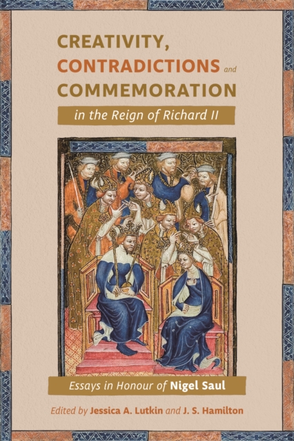 Creativity, Contradictions and Commemoration in the Reign of Richard II : Essays in Honour of Nigel Saul, EPUB eBook