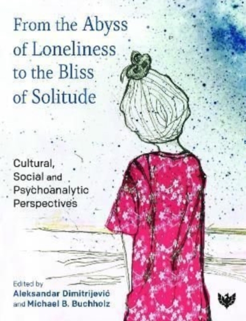 From the Abyss of Loneliness to the Bliss of Solitude : Cultural, Social and Psychoanalytic Perspectives, Paperback / softback Book