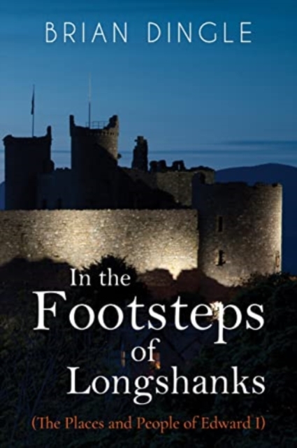 In the Footsteps of Longshanks : (The Places and People of Edward I), Paperback / softback Book