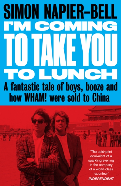I'm Coming to Take You to Lunch : A fantastic tale of boys, booze and how Wham! were sold to China, EPUB eBook