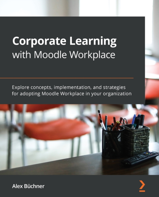 Corporate Learning with Moodle Workplace : Explore concepts, implementation, and strategies for adopting Moodle Workplace in your organization, EPUB eBook