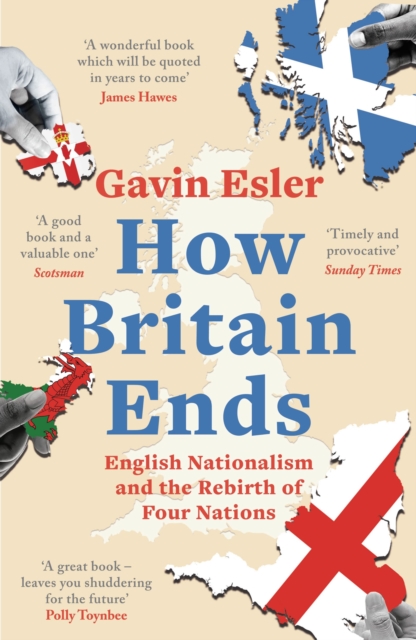 How Britain Ends : English Nationalism and the Rebirth of Four Nations, Paperback / softback Book
