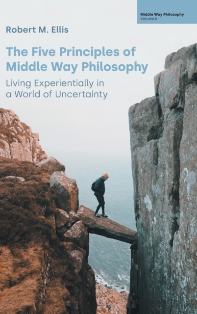 The Five Principles of Middle Way Philosophy : Living Experientially in a World of Uncertainty, Hardback Book