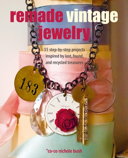 Remade Vintage Jewelry : 35 Step-by-Step Projects Inspired by Lost, Found, and Recycled Treasures, Paperback / softback Book