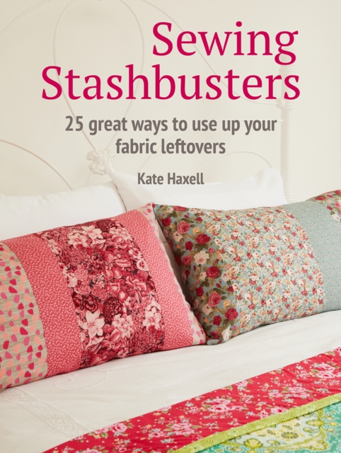 Sewing Stashbusters : 25 Great Ways to Use Up Your Fabric Leftovers, Paperback / softback Book