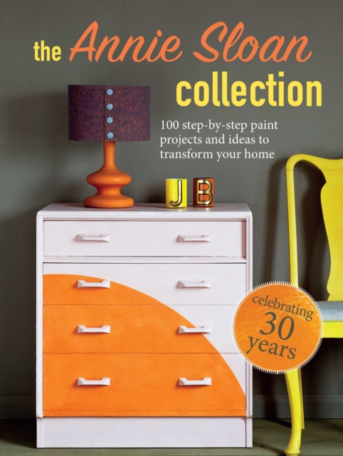 The Annie Sloan Collection : 75 Step-by-Step Paint Projects and Ideas to Transform Your Home, Paperback / softback Book