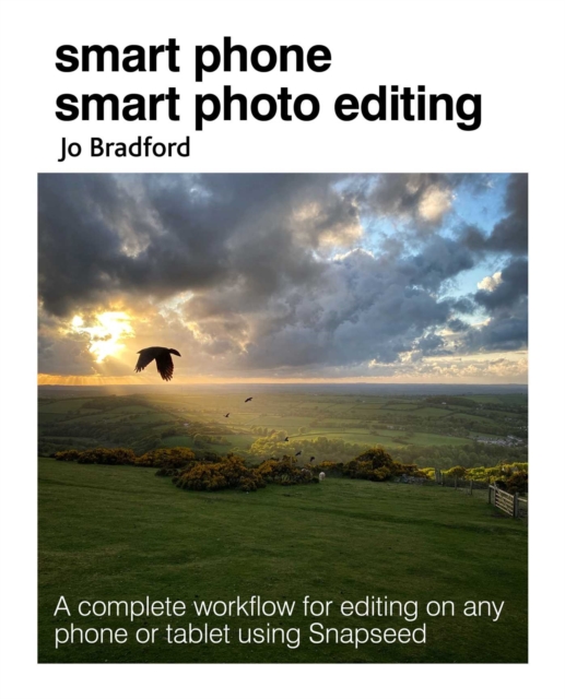Smart Phone Smart Photo Editing : A Complete Workflow for Editing on Any Phone or Tablet Using Snapseed, Paperback / softback Book