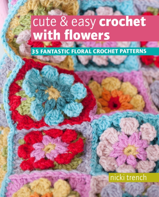 Cute & Easy Crochet with Flowers : 35 Fantastic Floral Crochet Patterns, Paperback / softback Book