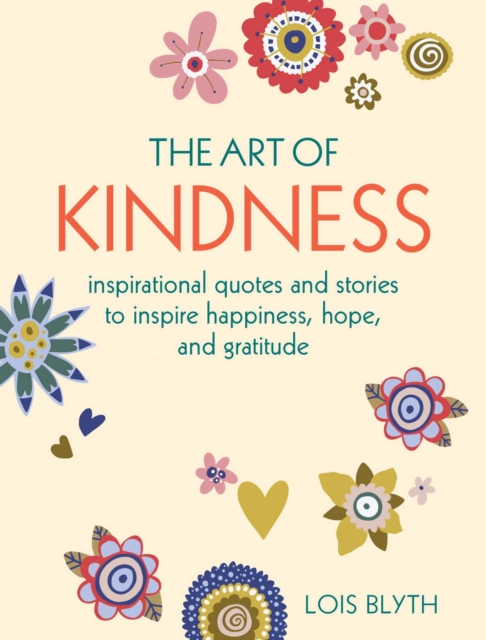 The Art of Kindness : Inspirational Quotes and Stories to Inspire Happiness, Hope, and Gratitude, Hardback Book
