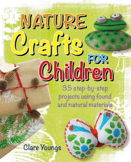 Nature Crafts for Children : 35 Step-by-Step Projects Using Found and Natural Materials, Paperback / softback Book
