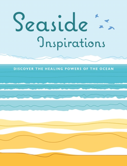 Seaside Inspirations : Discover the Healing Powers of the Ocean, Hardback Book