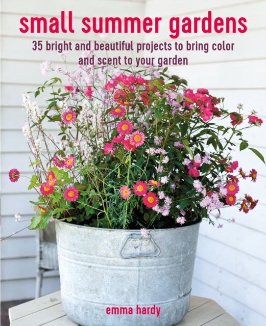 Small Summer Gardens : 35 Bright and Beautiful Projects to Bring Color and Scent to Your Garden, Paperback / softback Book