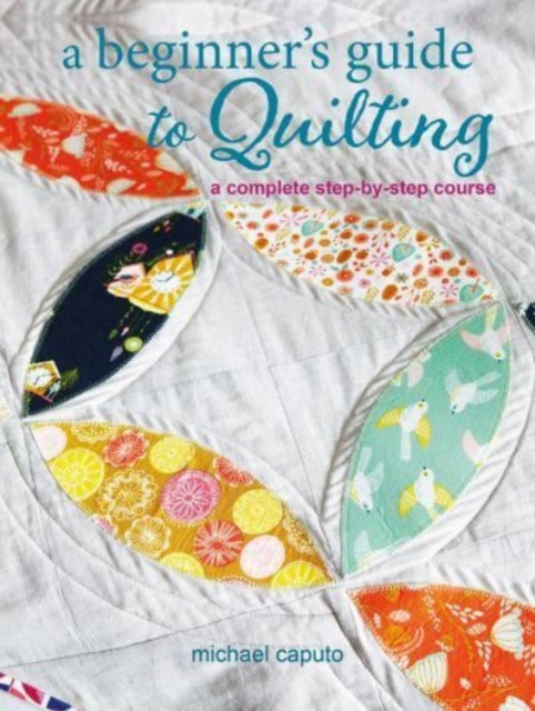 A Beginner’s Guide to Quilting : A Complete Step-by-Step Course, Paperback / softback Book