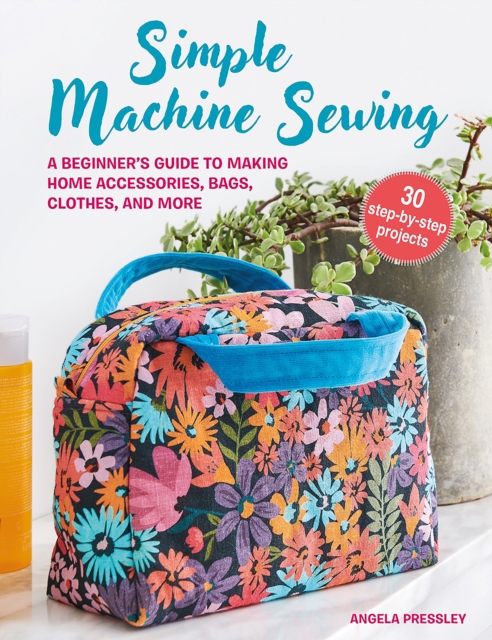 Simple Machine Sewing: 30 step-by-step projects : A Beginner’s Guide to Making Home Accessories, Bags, Clothes, and More, Paperback / softback Book
