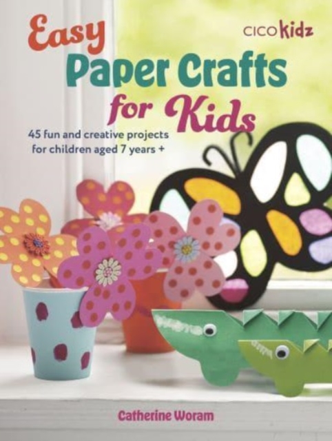 Easy Paper Crafts for Kids : 45 Fun and Creative Projects for Children Aged 5 Years +, Paperback / softback Book