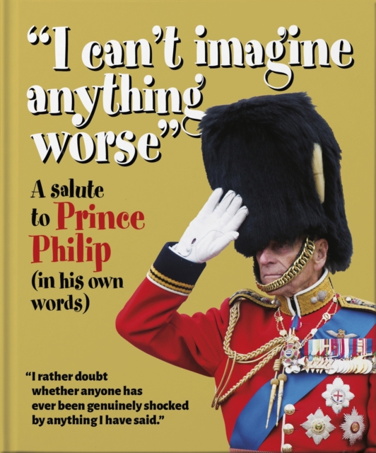 'I can't imagine anything worse' : A salute to Prince Philip (in his own words), Hardback Book
