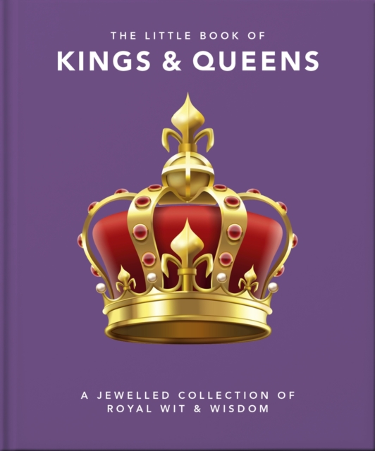 The Little Book of Kings & Queens : A Jewelled Collection of Royal Wit & Wisdom, Hardback Book