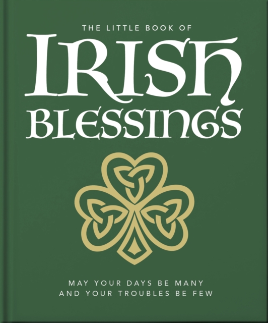 The Little Book of Irish Blessings : May your days be many and your troubles be few, Hardback Book