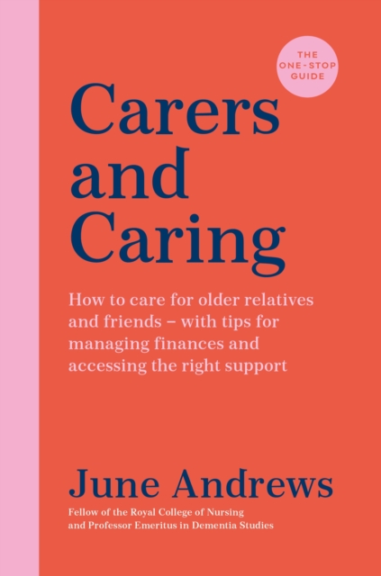 Carers and Caring: The One-Stop Guide : How to care for older relatives and friends - with tips for managing finances and accessing the right support, Paperback / softback Book