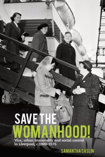 Save the Womanhood! : Vice, urban immorality and social control in Liverpool, c. 1900-1976, Paperback / softback Book