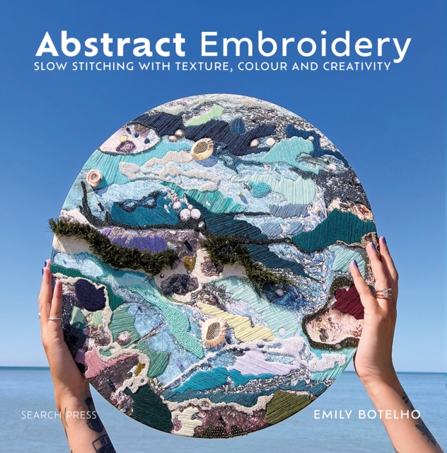 Abstract Embroidery : Slow Stitching with Texture, Colour and Creativity, Hardback Book