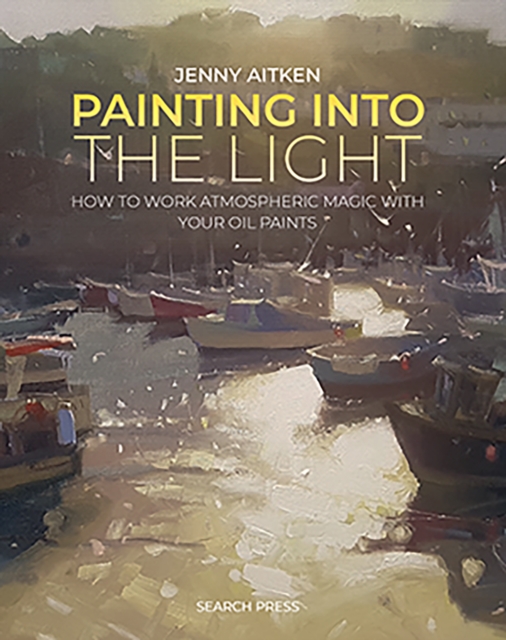Painting into the Light : How to Work Atmospheric Magic with Your Oil Paints, Paperback / softback Book