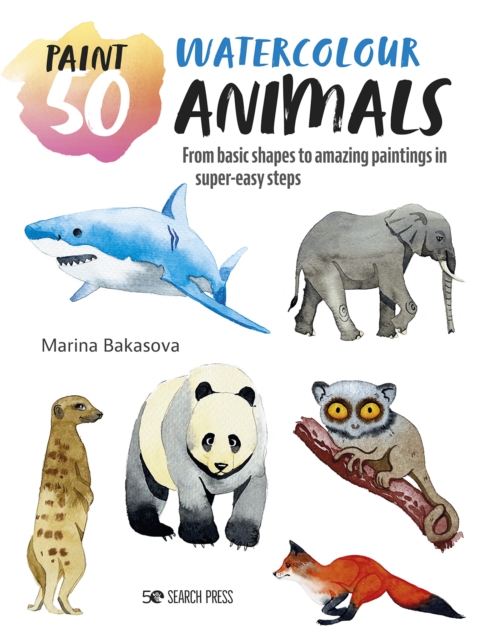 Paint 50: Watercolour Animals : From Basic Shapes to Amazing Paintings in Super-Easy Steps, Paperback / softback Book