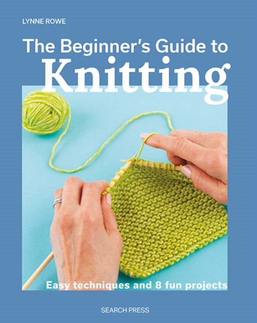 The Beginner's Guide to Knitting : Easy Techniques and 8 Fun Projects, Paperback / softback Book