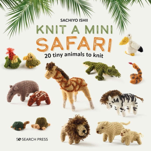 Knit a Mini Safari : 20 tiny animals to knit, PDF eBook