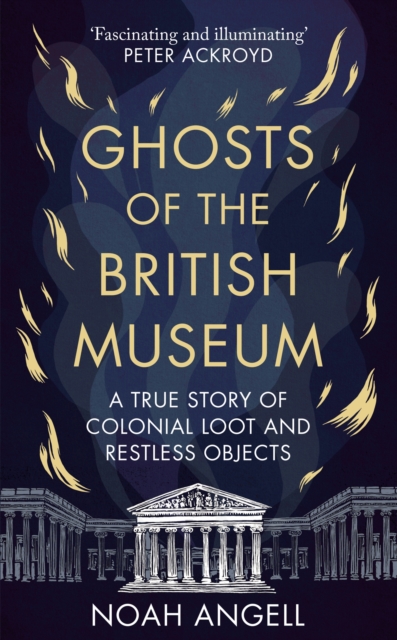 Ghosts of the British Museum : A True Story of Colonial Loot and Restless Objects, Hardback Book