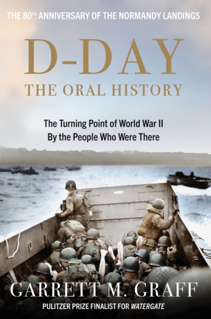 D-DAY The Oral History : The Turning Point of WWII By the People Who Were There, Hardback Book