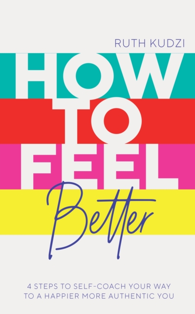 How to Feel Better : 4 Steps to Self-Coach Your Way to a Happier More Authentic You, Paperback / softback Book