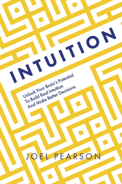 Intuition : Unlock Your Brain's Potential to Build Real Intuition and Make Better Decisions, Hardback Book