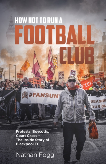 How Not to Run a Football Club : Protests, Boycotts, Court Cases - The Inside Story of Blackpool FC, Hardback Book